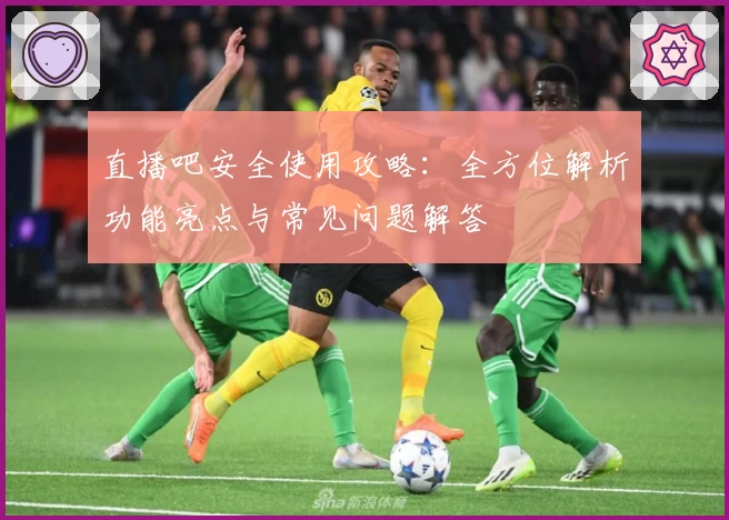 直播吧安全使用攻略：全方位解析功能亮点与常见问题解答
