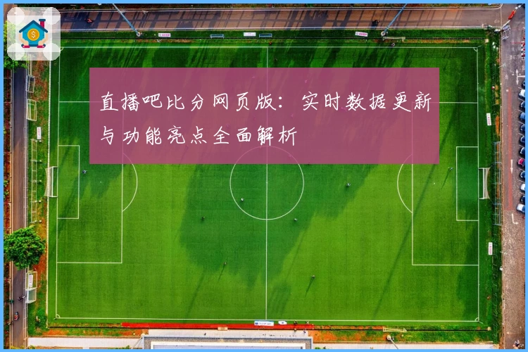 直播吧比分网页版：实时数据更新与功能亮点全面解析