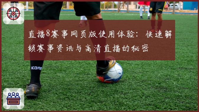 直播8赛事网页版使用体验：快速解锁赛事资讯与高清直播的秘密