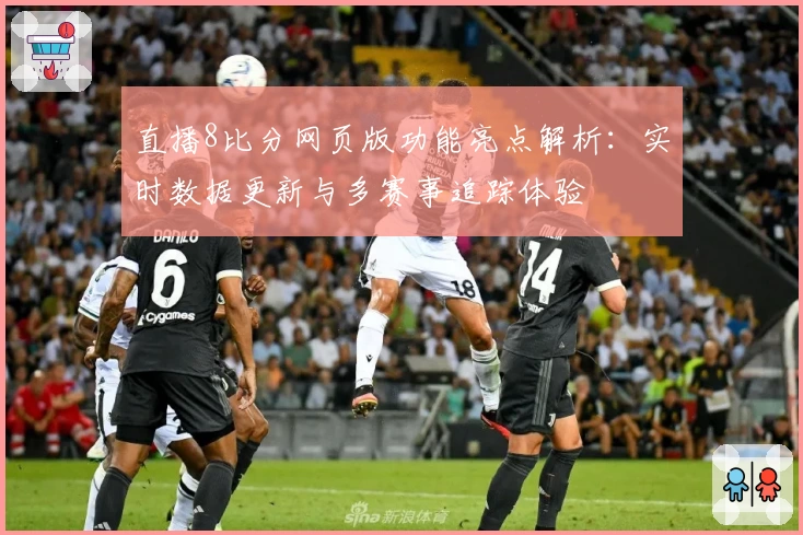 直播8比分网页版功能亮点解析：实时数据更新与多赛事追踪体验
