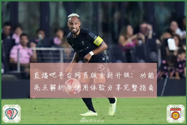 直播吧平台网页版全新升级：功能亮点解析与使用体验分享完整指南