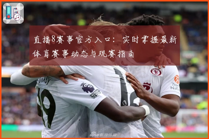 直播8赛事官方入口：实时掌握最新体育赛事动态与观赛指南