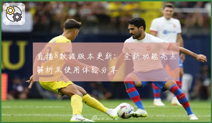 直播8数据版本更新:全新功能亮点解析及使用体验分享