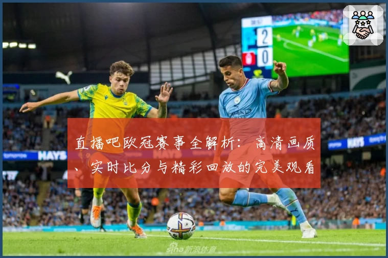 直播吧欧冠赛事全解析:高清画质、实时比分与精彩回放的完美观看体验