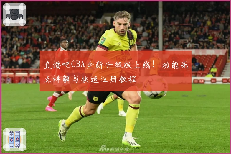 直播吧CBA全新升级版上线！功能亮点详解与快速注册教程