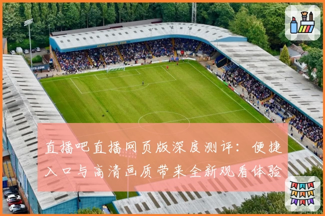 直播吧直播网页版深度测评:便捷入口与高清画质带来全新观看体验