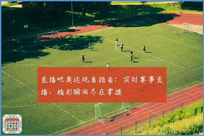 直播吧奥运观看指南：实时赛事直播、精彩瞬间尽在掌握