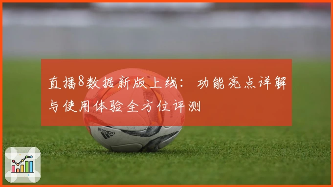 直播8数据新版上线：功能亮点详解与使用体验全方位评测