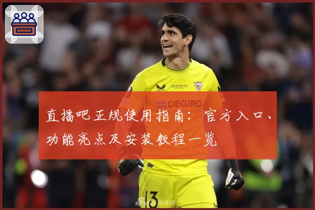 直播吧正规使用指南：官方入口、功能亮点及安装教程一览
