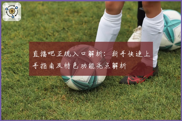 直播吧正规入口解析:新手快速上手指南及特色功能亮点解析
