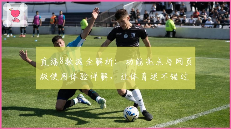 直播8数据全解析：功能亮点与网页版使用体验详解，让体育迷不错过每一场精彩赛事