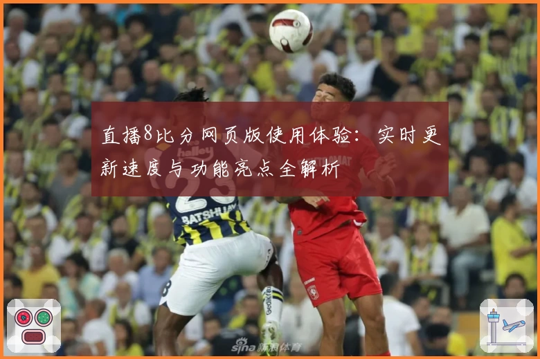 直播8比分网页版使用体验：实时更新速度与功能亮点全解析