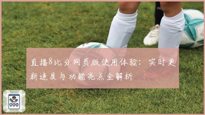 直播8比分网页版使用体验：实时更新速度与功能亮点全解析