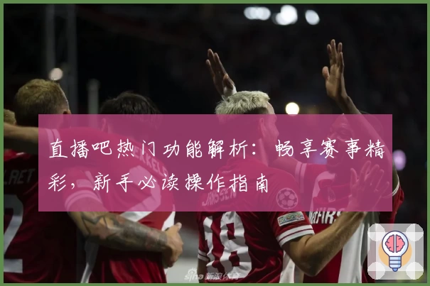 直播吧热门功能解析:畅享赛事精彩,新手必读操作指南
