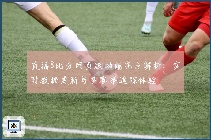 直播8比分网页版功能亮点解析：实时数据更新与多赛事追踪体验