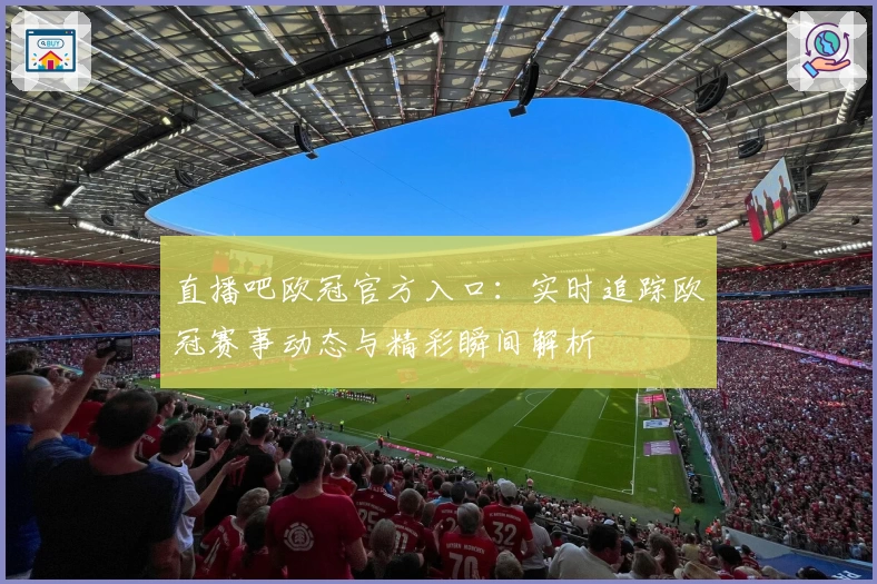 直播吧欧冠官方入口：实时追踪欧冠赛事动态与精彩瞬间解析