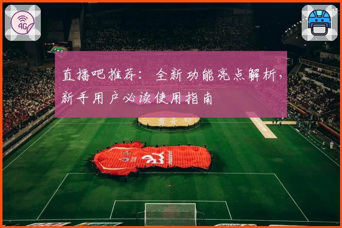 直播吧推荐:全新功能亮点解析,新手用户必读使用指南