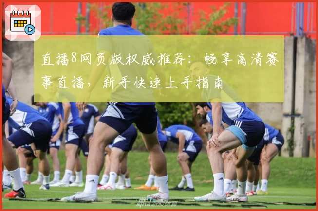 直播8网页版权威推荐：畅享高清赛事直播，新手快速上手指南