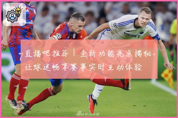 直播吧推荐｜全新功能亮点揭秘，让球迷畅享赛事实时互动体验