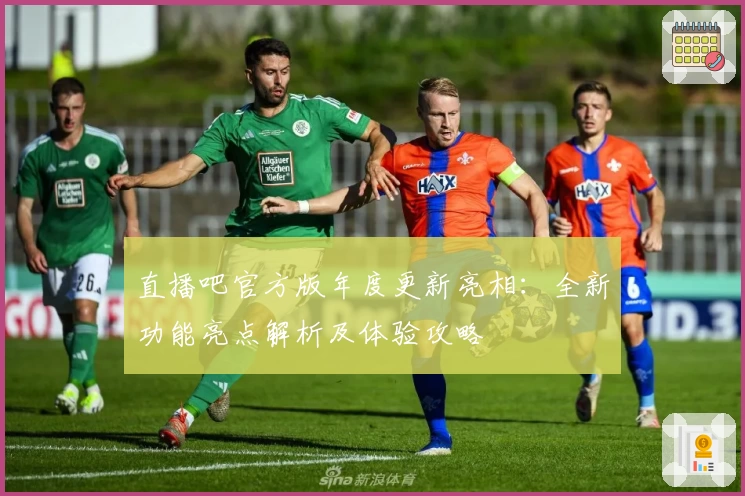 直播吧官方版年度更新亮相:全新功能亮点解析及体验攻略