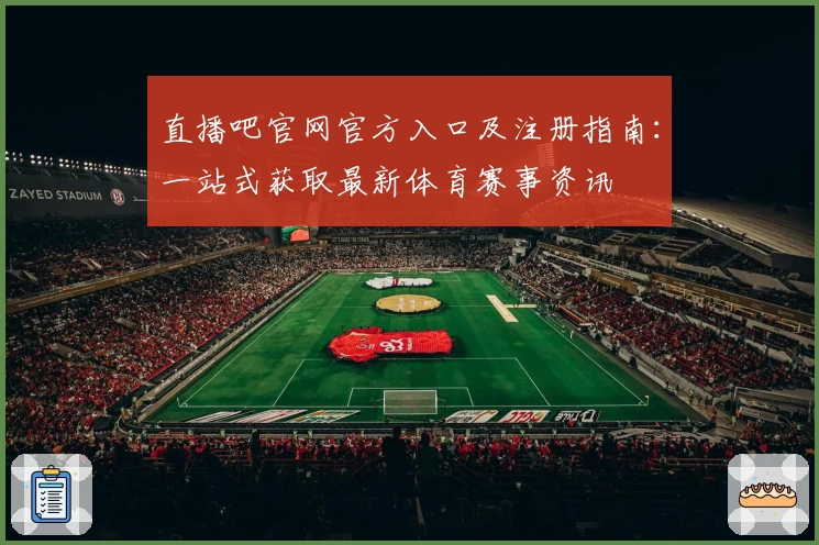 直播吧官网官方入口及注册指南：一站式获取最新体育赛事资讯