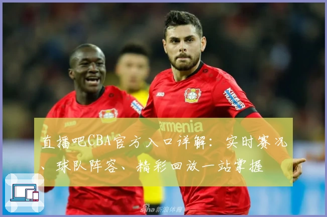 直播吧CBA官方入口详解：实时赛况、球队阵容、精彩回放一站掌握