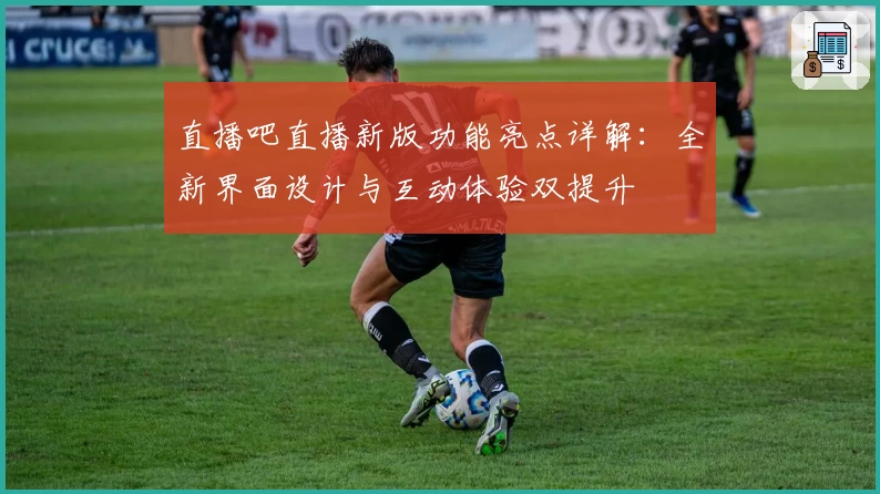 直播吧直播新版功能亮点详解：全新界面设计与互动体验双提升