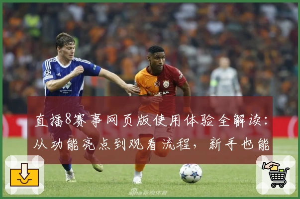 直播8赛事网页版使用体验全解读：从功能亮点到观看流程，新手也能快速上手