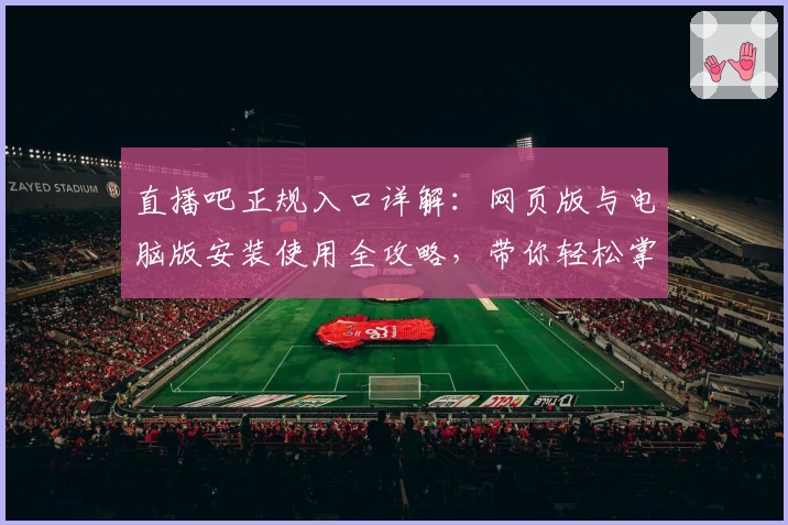 直播吧正规入口详解：网页版与电脑版安装使用全攻略，带你轻松掌握观看技巧