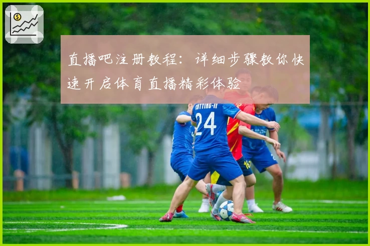直播吧注册教程：详细步骤教你快速开启体育直播精彩体验