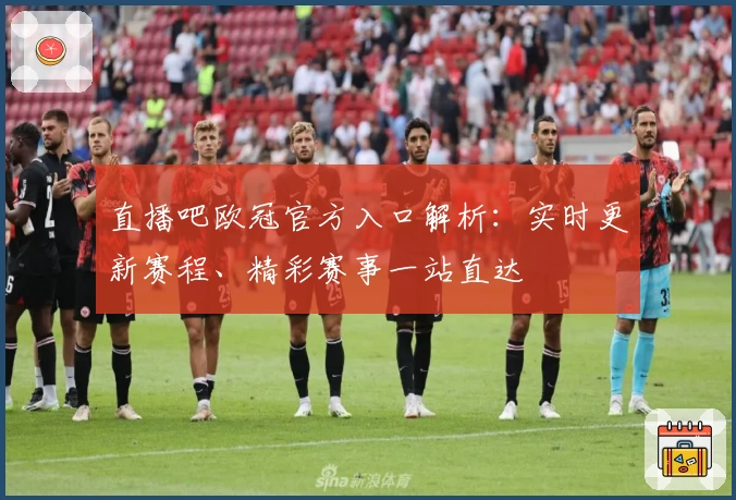 直播吧欧冠官方入口解析：实时更新赛程、精彩赛事一站直达