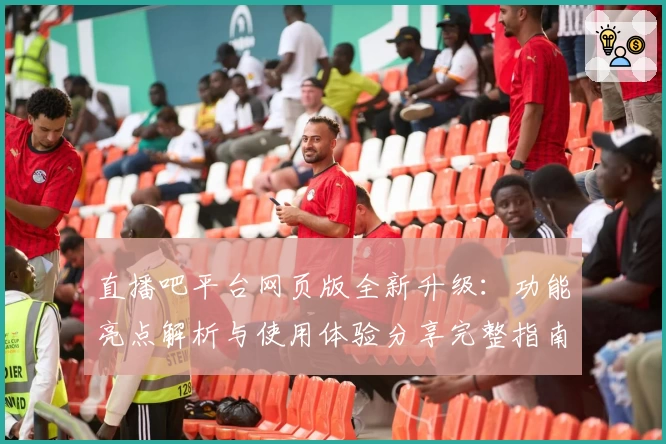直播吧平台网页版全新升级：功能亮点解析与使用体验分享完整指南