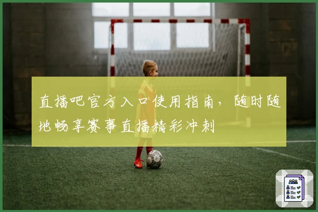 直播吧官方入口使用指南，随时随地畅享赛事直播精彩冲刺