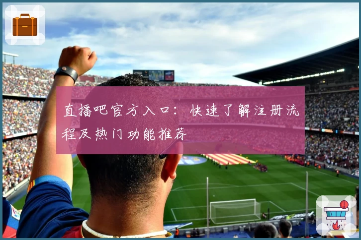 直播吧官方入口：快速了解注册流程及热门功能推荐