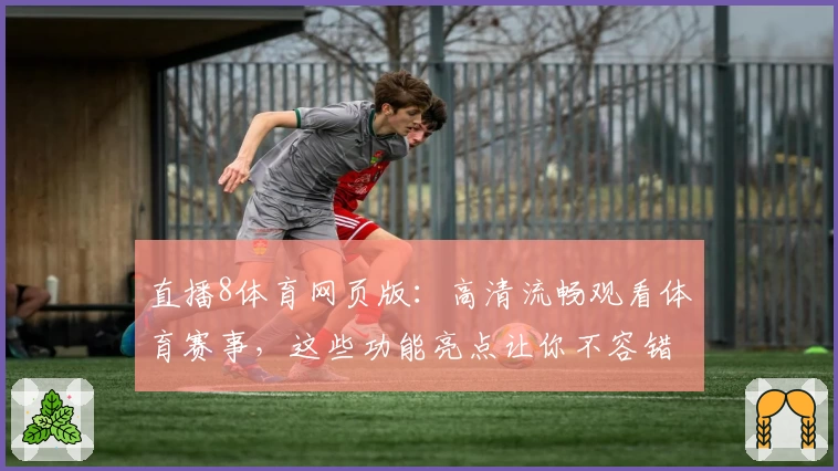 直播8体育网页版：高清流畅观看体育赛事，这些功能亮点让你不容错过