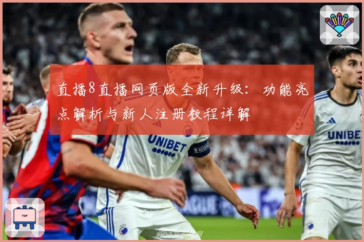 直播8直播网页版全新升级：功能亮点解析与新人注册教程详解