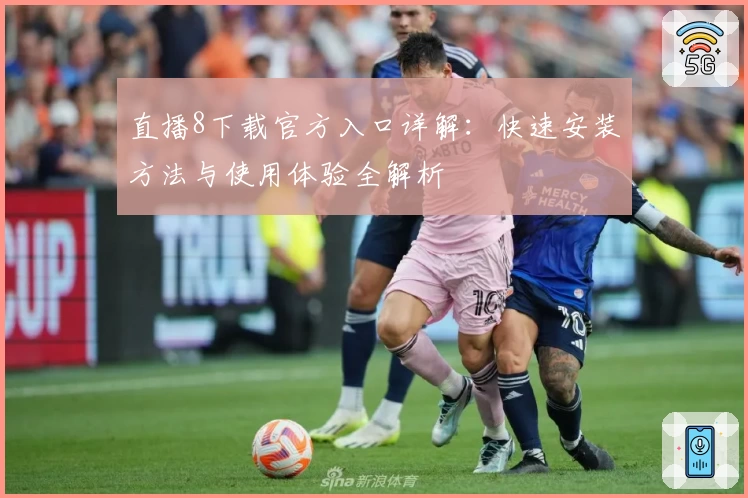 直播8下载官方入口详解：快速安装方法与使用体验全解析