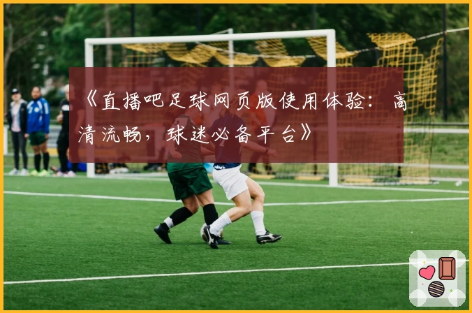《直播吧足球网页版使用体验:高清流畅,球迷必备平台》