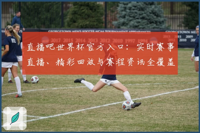 直播吧世界杯官方入口：实时赛事直播、精彩回放与赛程资讯全覆盖！