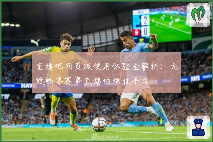 直播吧网页版使用体验全解析：无缝畅享赛事直播的绝佳平台