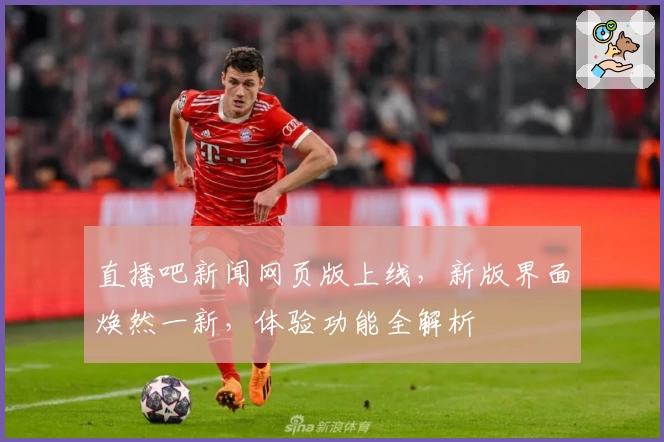 直播吧新闻网页版上线，新版界面焕然一新，体验功能全解析